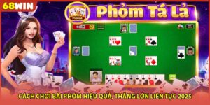Cách Chơi Bài Phỏm Hiệu Quả, Thắng Lớn Liên Tục 2025