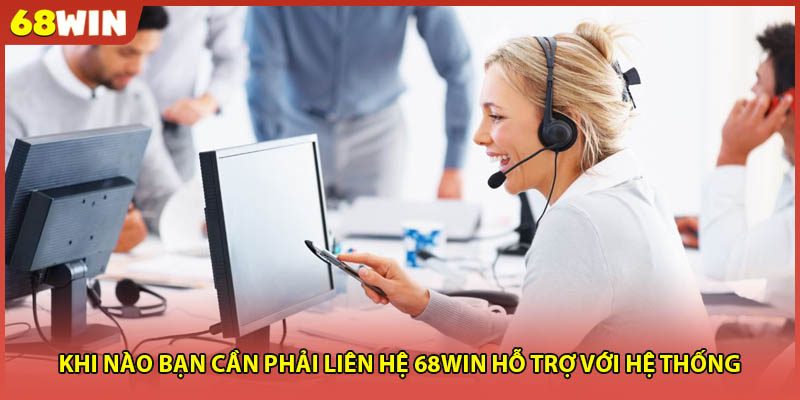 Khi nào bạn cần phải liên hệ 68WIN 