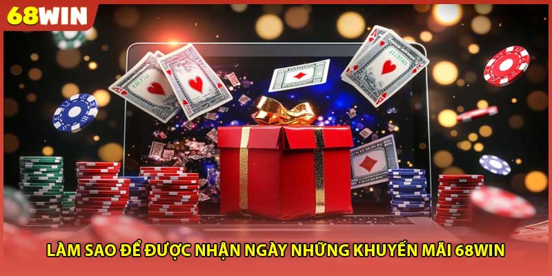 Làm sao để được nhận ngày những khuyến mãi 68WIN