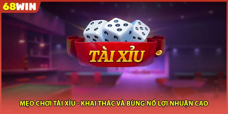 Mẹo Chơi Tài Xỉu - Khai Thác Và Bùng Nổ Lợi Nhuận Cao