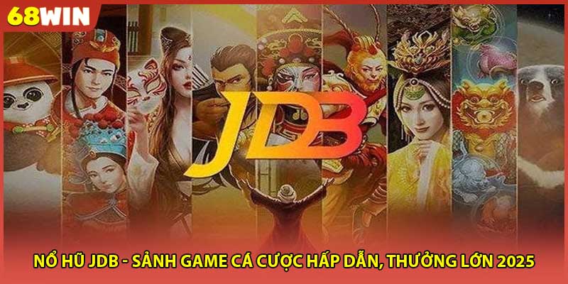Nổ Hũ JDB - Sảnh Game Cá Cược Hấp Dẫn, Thưởng Lớn 2025