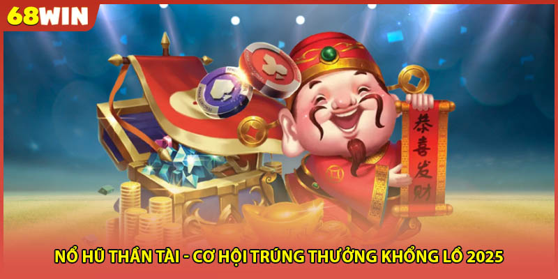 Nổ Hũ Thần Tài - Cơ Hội Trúng Thưởng Khổng Lồ 2025