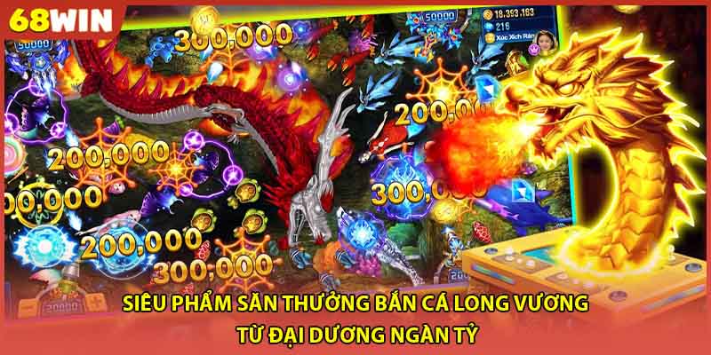 Siêu phẩm săn thưởng bắn cá long vương từ đại dương ngàn tỷ