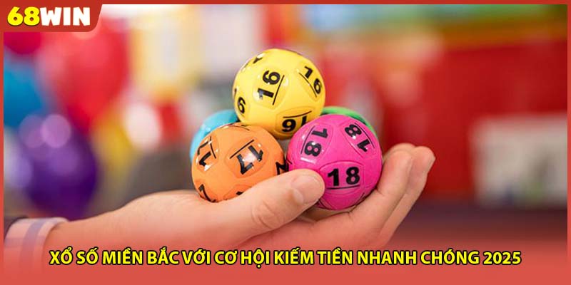 Xổ Số Miền Bắc Với Cơ Hội Kiếm Tiền Nhanh Chóng 2025