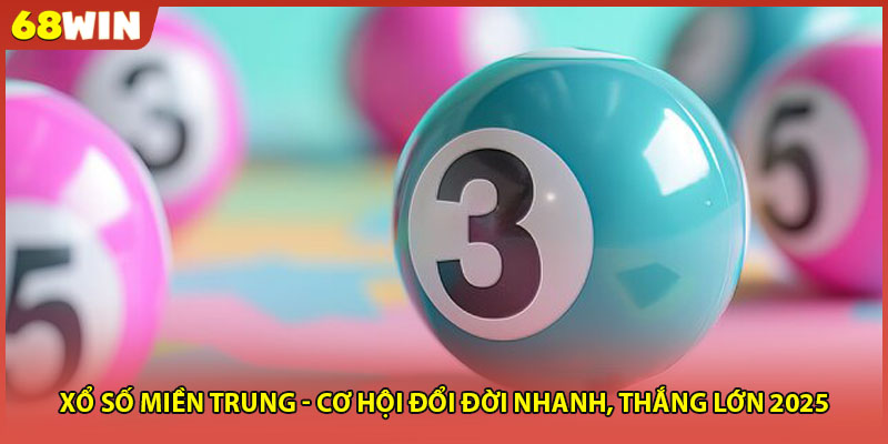 Xổ Số Miền Trung - Cơ Hội Đổi Đời Nhanh, Thắng Lớn 2025